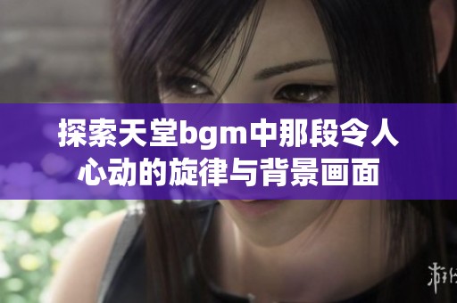 探索天堂bgm中那段令人心動的旋律與背景畫面