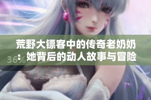 荒野大鏢客中的傳奇老奶奶：她背后的動人故事與冒險經歷