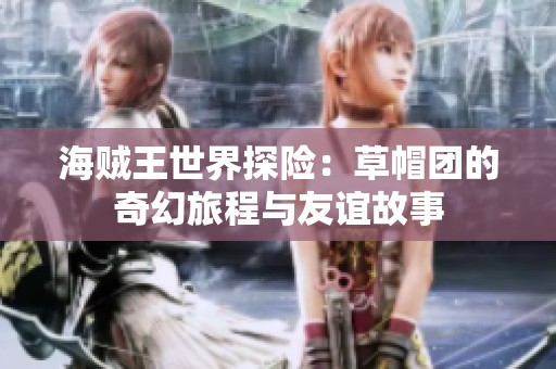 海賊王世界探險：草帽團的奇幻旅程與友誼故事
