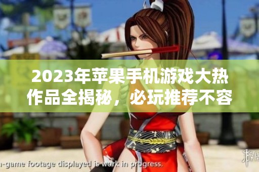 2023年蘋果手機游戲大熱作品全揭秘，必玩推薦不容錯過
