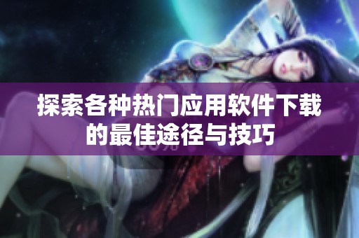 探索各種熱門應用軟件下載的最佳途徑與技巧