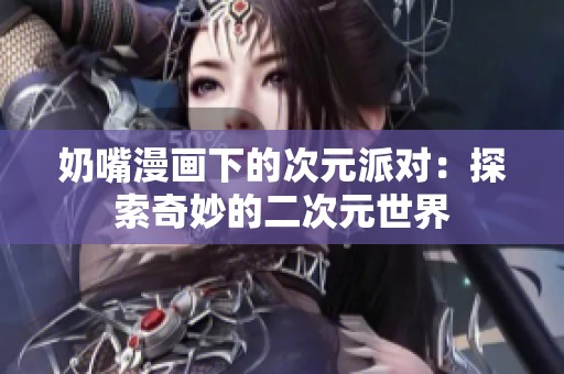 奶嘴漫畫下的次元派對：探索奇妙的二次元世界