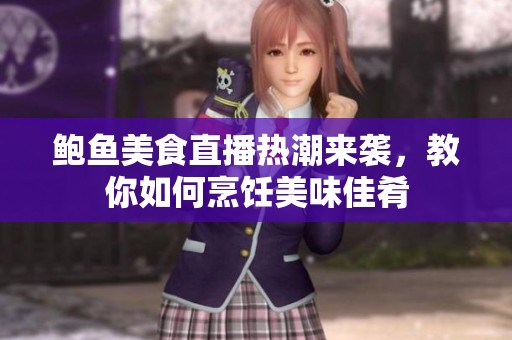 鮑魚美食直播熱潮來襲，教你如何烹飪美味佳肴