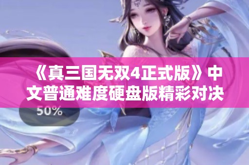 《真三國無雙4正式版》中文普通難度硬盤版精彩對決第三集揭秘