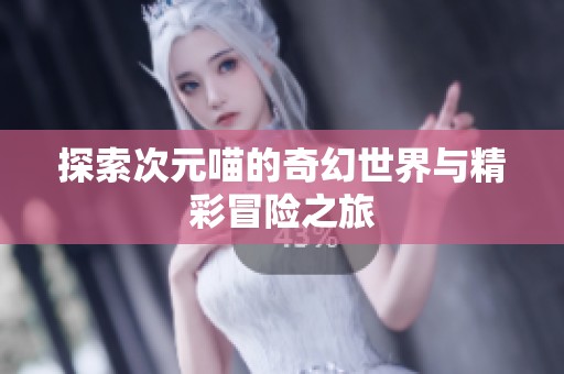 探索次元喵的奇幻世界與精彩冒險(xiǎn)之旅