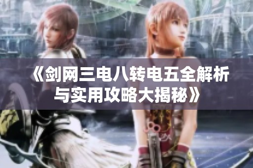 《劍網三電八轉電五全解析與實用攻略大揭秘》