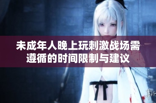 未成年人晚上玩刺激戰場需遵循的時間限制與建議