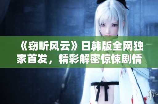 《竊聽風云》日韓版全網獨家首發，精彩解密驚悚劇情等你來欣賞