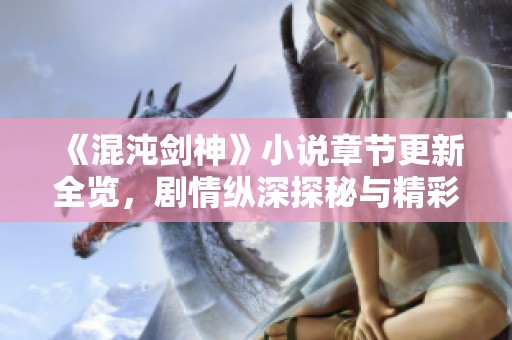 《混沌劍神》小說章節更新全覽，劇情縱深探秘與精彩解析