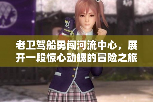 老衛駕船勇闖河流中心，展開一段驚心動魄的冒險之旅