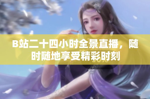 B站二十四小時全景直播，隨時隨地享受精彩時刻