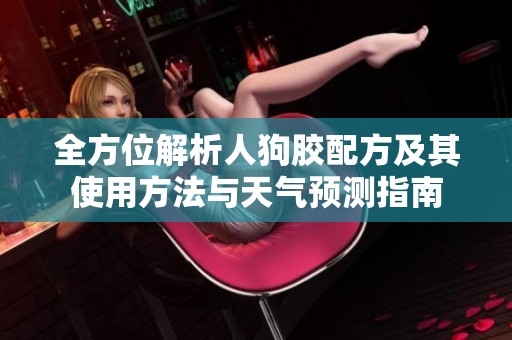 全方位解析人狗膠配方及其使用方法與天氣預測指南