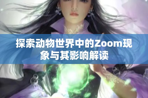 探索動(dòng)物世界中的Zoom現(xiàn)象與其影響解讀