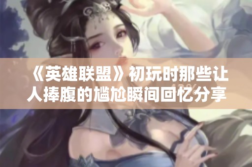 《英雄聯盟》初玩時那些讓人捧腹的尷尬瞬間回憶分享