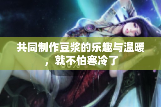 共同制作豆漿的樂趣與溫暖，就不怕寒冷了