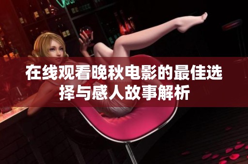 在線觀看晚秋電影的最佳選擇與感人故事解析