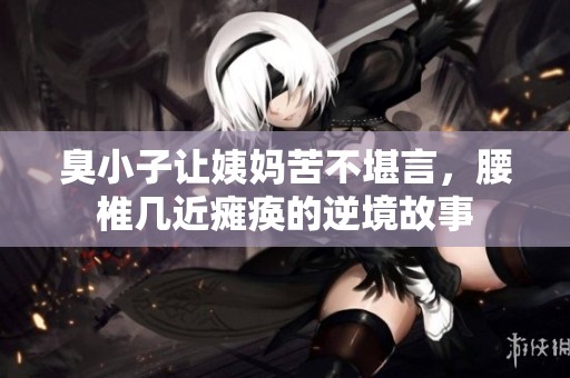 臭小子讓姨媽苦不堪言，腰椎幾近癱瘓的逆境故事
