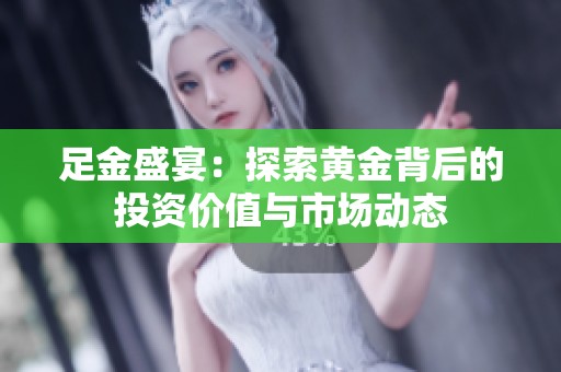 足金盛宴：探索黃金背后的投資價值與市場動態
