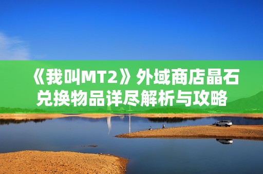 《我叫MT2》外域商店晶石兌換物品詳盡解析與攻略