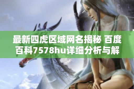 最新四虎區(qū)域網(wǎng)名揭秘 百度百科7578hu詳細(xì)分析與解讀