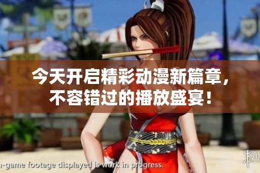 今天開啟精彩動漫新篇章，不容錯過的播放盛宴！