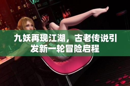 九妖再現江湖，古老傳說引發新一輪冒險啟程