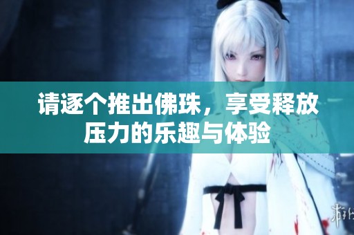 請(qǐng)逐個(gè)推出佛珠，享受釋放壓力的樂趣與體驗(yàn)