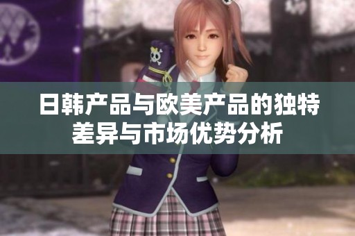 日韓產品與歐美產品的獨特差異與市場優勢分析