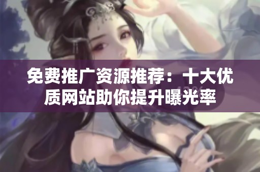 免費推廣資源推薦：十大優質網站助你提升曝光率