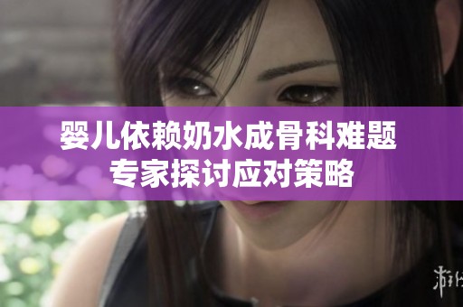 嬰兒依賴奶水成骨科難題 專家探討應對策略