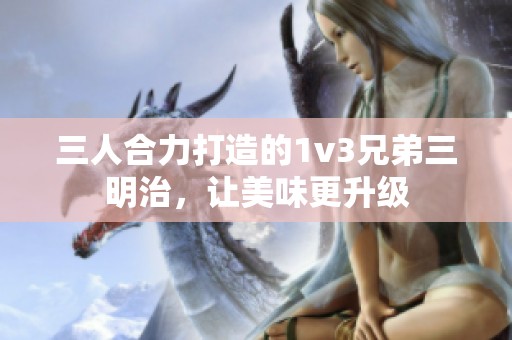 三人合力打造的1v3兄弟三明治，讓美味更升級
