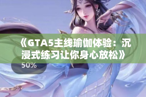 《GTA5主線瑜伽體驗：沉浸式練習讓你身心放松》