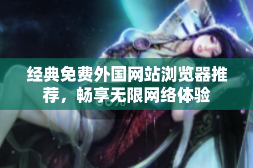 經(jīng)典免費(fèi)外國網(wǎng)站瀏覽器推薦，暢享無限網(wǎng)絡(luò)體驗(yàn)