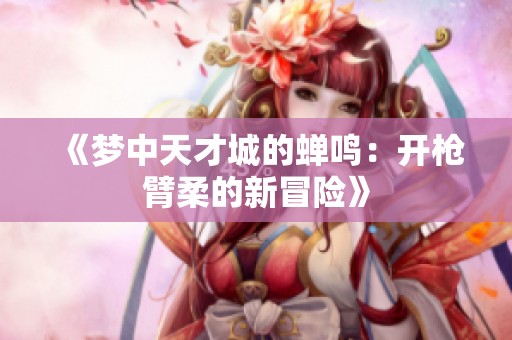 《夢(mèng)中天才城的蟬鳴：開(kāi)槍臂柔的新冒險(xiǎn)》