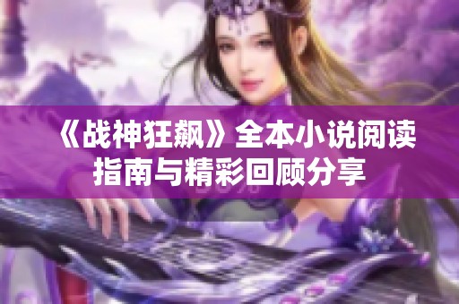 《戰神狂飆》全本小說閱讀指南與精彩回顧分享