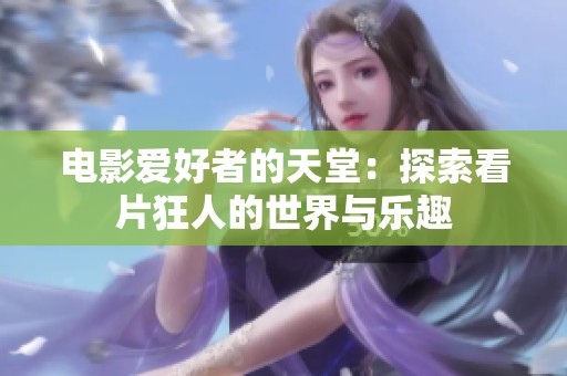 電影愛好者的天堂：探索看片狂人的世界與樂趣