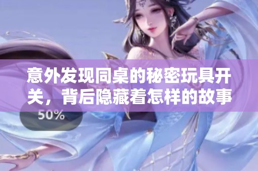 意外發現同桌的秘密玩具開關，背后隱藏著怎樣的故事？