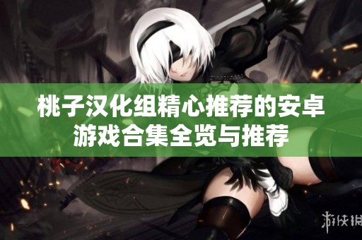 桃子漢化組精心推薦的安卓游戲合集全覽與推薦