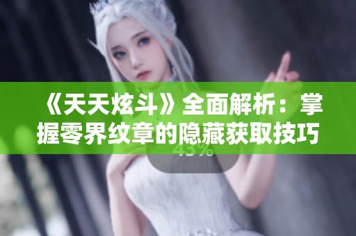 《天天炫斗》全面解析：掌握零界紋章的隱藏獲取技巧與秘籍！