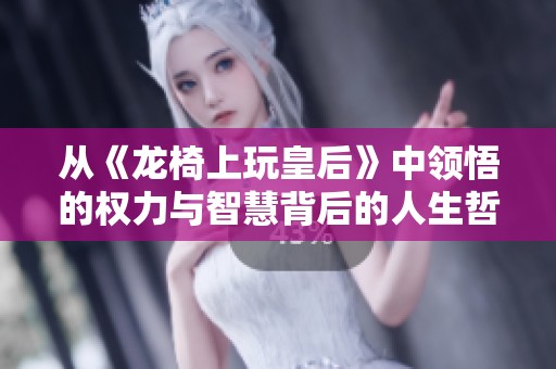 從《龍椅上玩皇后》中領悟的權力與智慧背后的人生哲學