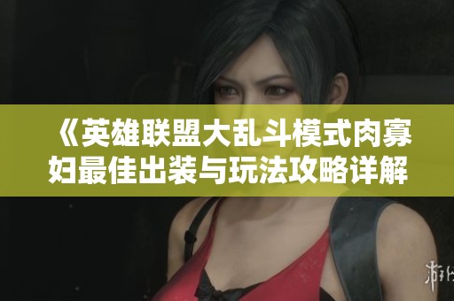 《英雄聯盟大亂斗模式肉寡婦最佳出裝與玩法攻略詳解》