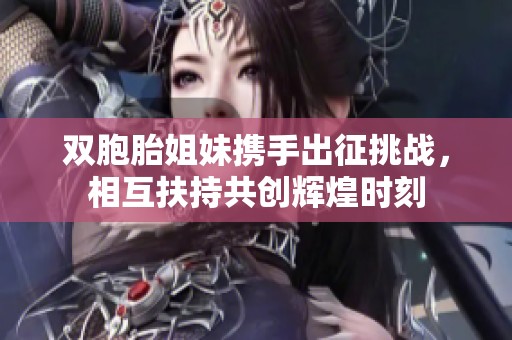 雙胞胎姐妹攜手出征挑戰，相互扶持共創輝煌時刻