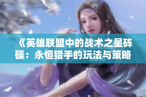《英雄聯盟中的戰術之星硨磲：永恒獵手的玩法與策略解析》