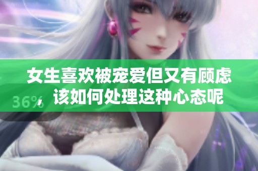 女生喜歡被寵愛但又有顧慮，該如何處理這種心態呢