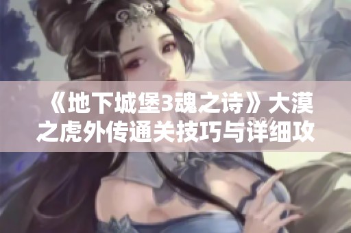 《地下城堡3魂之詩》大漠之虎外傳通關技巧與詳細攻略分享