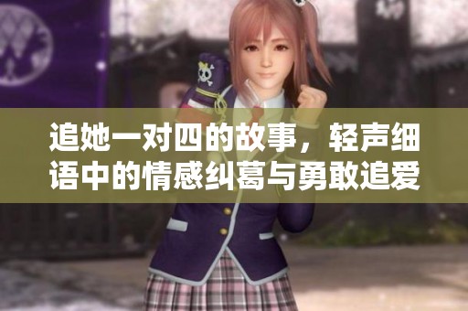 追她一對四的故事，輕聲細語中的情感糾葛與勇敢追愛