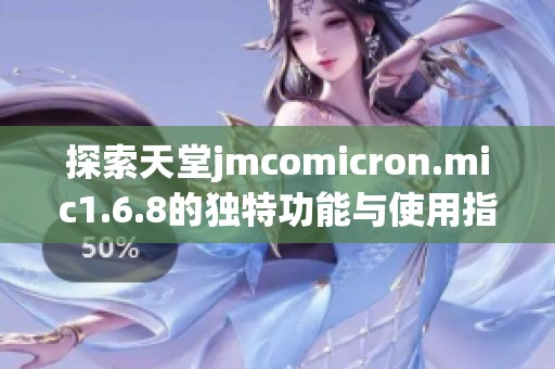 探索天堂jmcomicron.mic1.6.8的獨特功能與使用指南