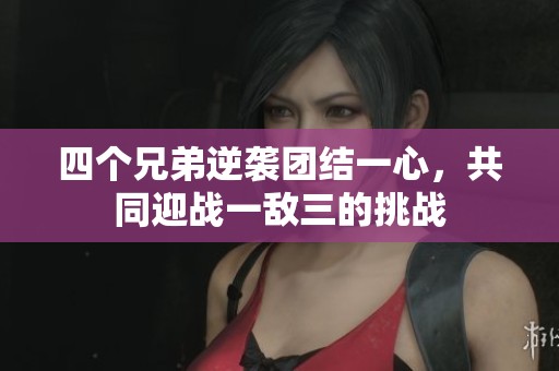 四個兄弟逆襲團結一心，共同迎戰一敵三的挑戰