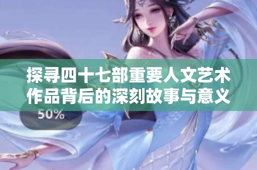 探尋四十七部重要人文藝術作品背后的深刻故事與意義