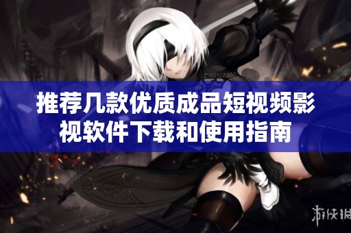 推薦幾款優質成品短視頻影視軟件下載和使用指南